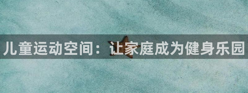 凯捷体育联系电话:儿童运动空间:让家庭成为健身乐园