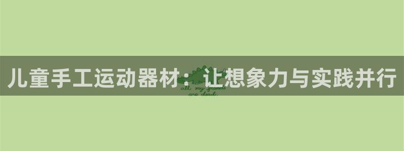 凯捷体育招商电话地址查询：儿童手工运动器材：让想象力