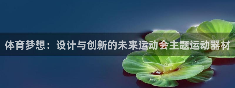 凯捷体育平台：体育梦想：设计与创新的未来运动会主题运