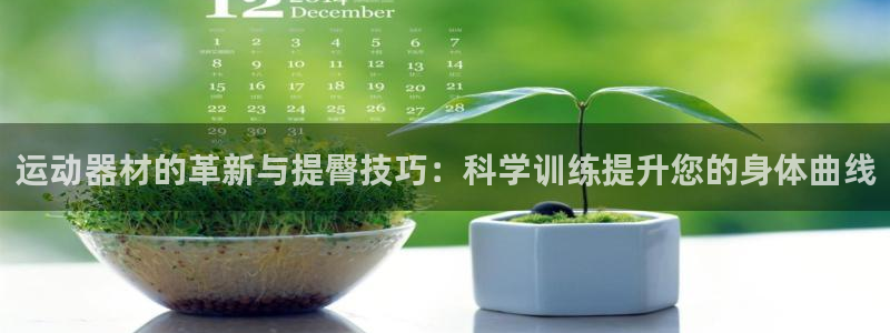 凯捷体育集团官网网址：运动器材的革新与提臀技巧：科学