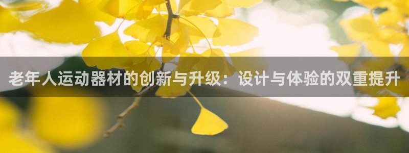 凯捷体育平台是正规平台吗知乎：老年人运动器材的创新与升级：设