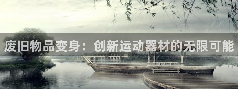 凯捷体育招商电话是多少：废旧物品变身：创新运动器材的