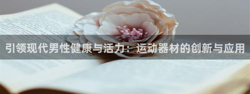 凯捷体育娱乐网站：引领现代男性健康与活力：运动器材的创新与应
