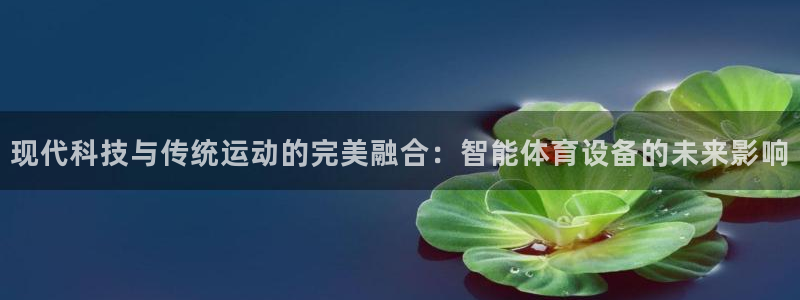 意昂平台体育：现代科技与传统运动的完美融合：智能体育设备的未