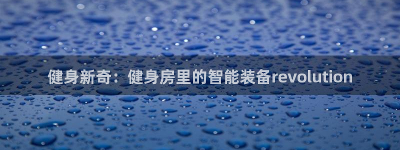 凯捷体育招商电话号码：健身新奇：健身房里的智能装备revol